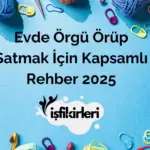 Evde Örgü Örüp Satmak İçin Kapsamlı Rehber 2025